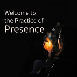 Welcome to the Practice of Presence